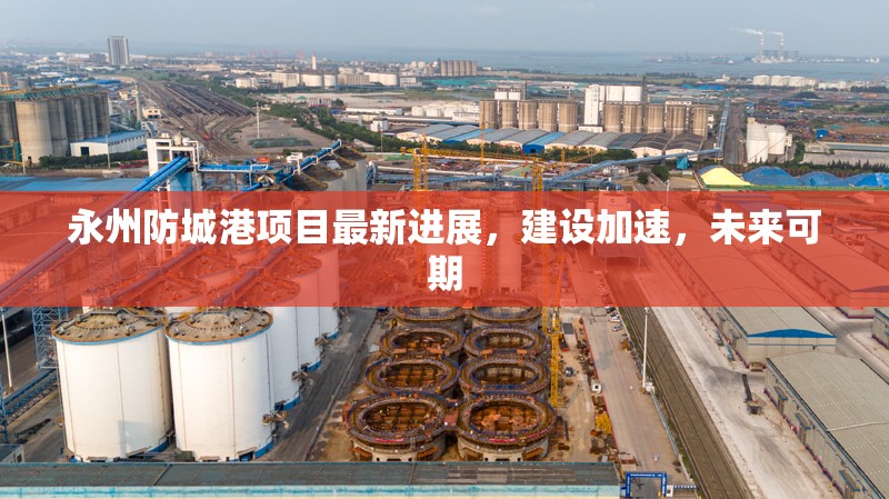永州防城港項目最新進展，建設(shè)加速，未來可期