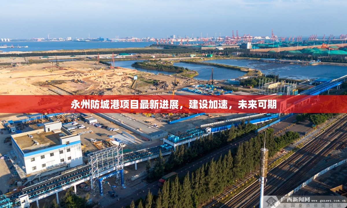 永州防城港項目最新進展，建設(shè)加速，未來可期