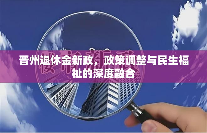 晉州退休金新政，政策調(diào)整與民生福祉的深度融合