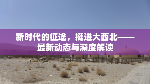 新時(shí)代的征途，挺進(jìn)大西北——最新動(dòng)態(tài)與深度解讀