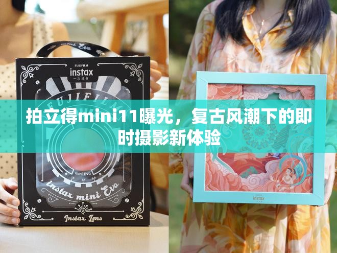 拍立得mini11曝光，復(fù)古風(fēng)潮下的即時攝影新體驗