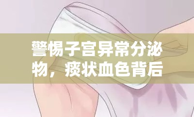 警惕子宮異常分泌物，痰狀血色背后的健康警報(bào)