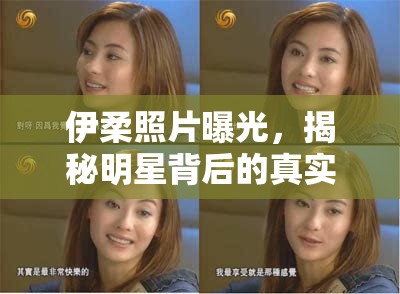 伊柔照片曝光，揭秘明星背后的真實(shí)瞬間