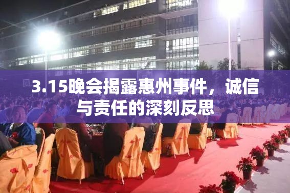 3.15晚會(huì)揭露惠州事件，誠(chéng)信與責(zé)任的深刻反思