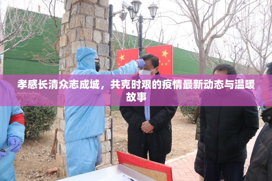 孝感長清眾志成城，共克時艱的疫情最新動態(tài)與溫暖故事