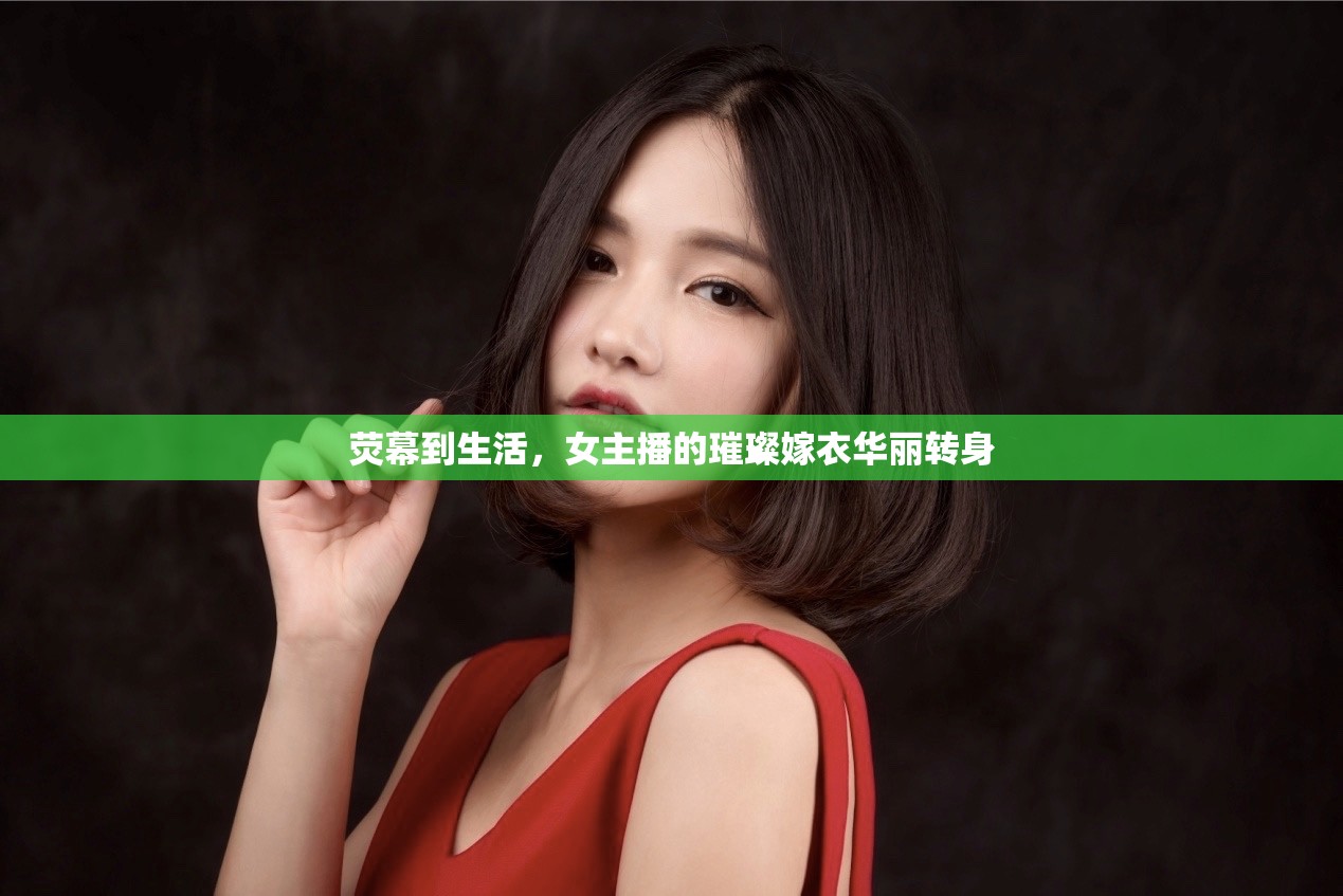熒幕到生活，女主播的璀璨嫁衣華麗轉(zhuǎn)身