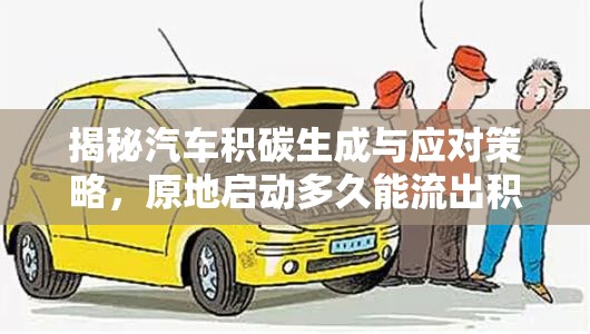 揭秘汽車積碳生成與應(yīng)對策略，原地啟動多久能流出積碳？
