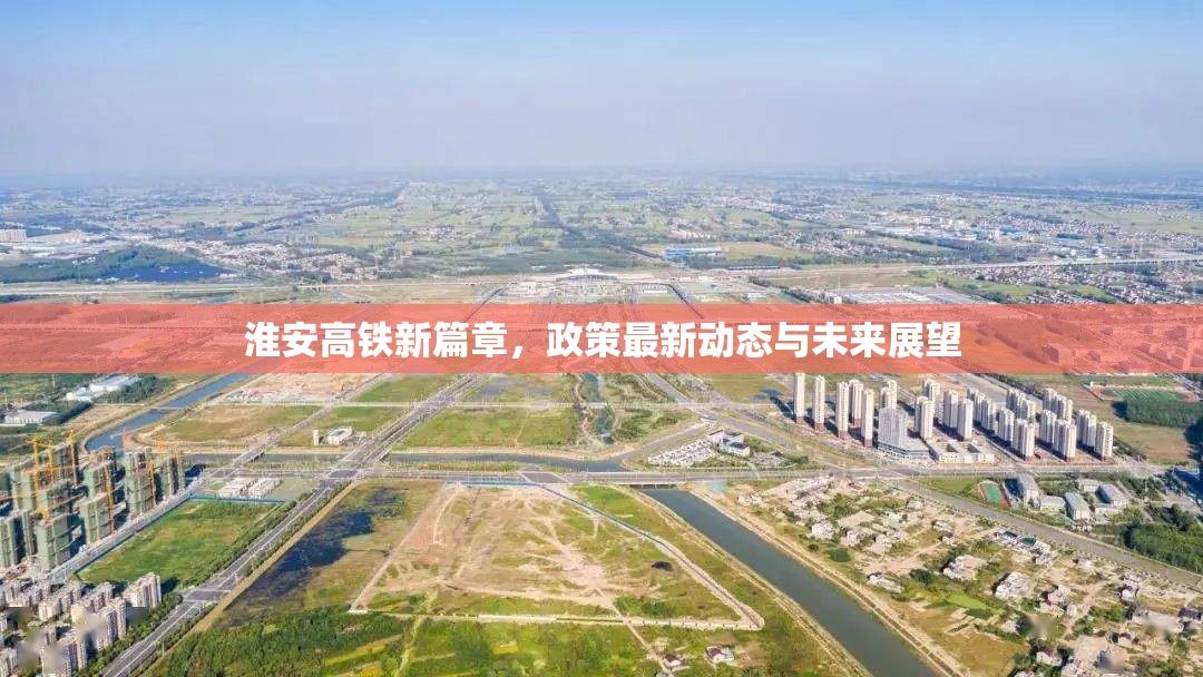 淮安高鐵新篇章，政策最新動(dòng)態(tài)與未來(lái)展望