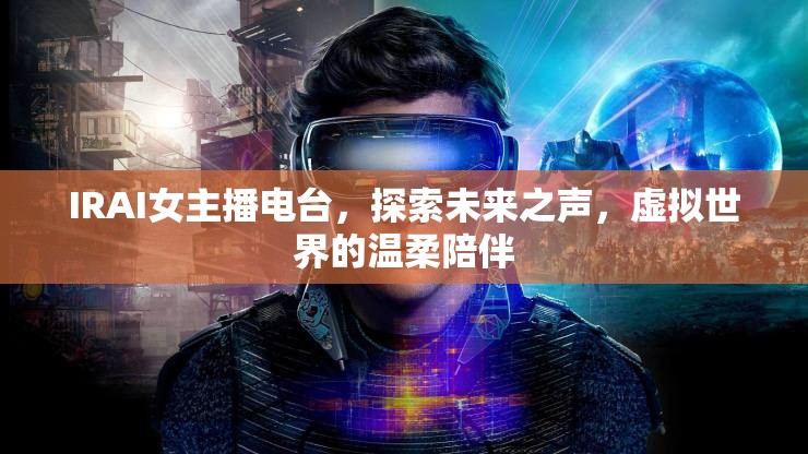 IRAI女主播電臺，探索未來之聲，虛擬世界的溫柔陪伴