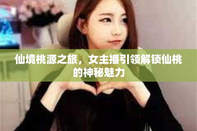 仙境桃源之旅，女主播引領(lǐng)解鎖仙桃的神秘魅力