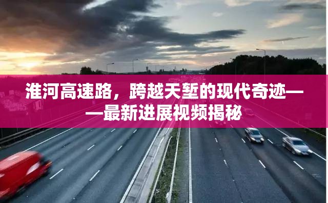 淮河高速路，跨越天塹的現(xiàn)代奇跡——最新進(jìn)展視頻揭秘