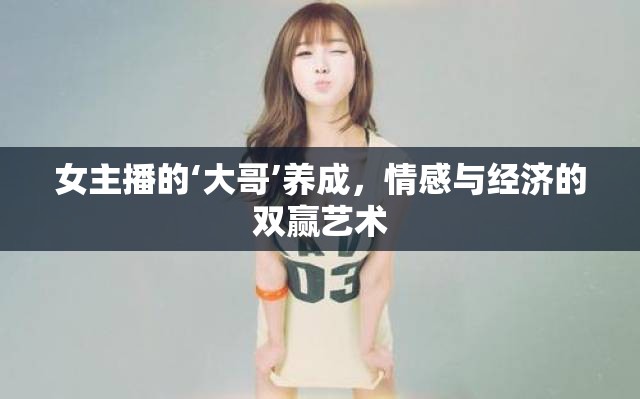女主播的‘大哥’養(yǎng)成，情感與經(jīng)濟(jì)的雙贏藝術(shù)