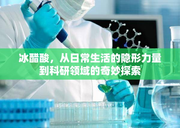 冰醋酸，從日常生活的隱形力量到科研領(lǐng)域的奇妙探索