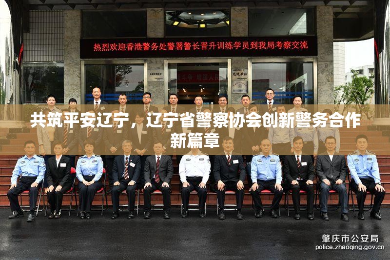 共筑平安遼寧，遼寧省警察協(xié)會(huì)創(chuàng)新警務(wù)合作新篇章
