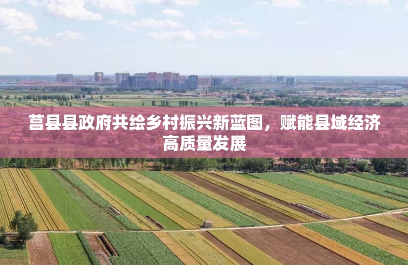 莒縣縣政府共繪鄉(xiāng)村振興新藍(lán)圖，賦能縣域經(jīng)濟(jì)高質(zhì)量發(fā)展
