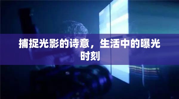 捕捉光影的詩(shī)意，生活中的曝光時(shí)刻