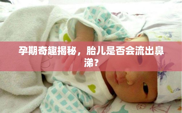 孕期奇趣揭秘，胎兒是否會(huì)流出鼻涕？