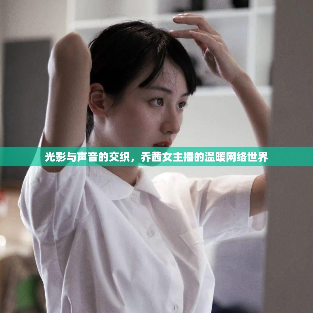 光影與聲音的交織，喬茜女主播的溫暖網(wǎng)絡(luò)世界