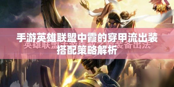 手游英雄聯(lián)盟中霞的穿甲流出裝搭配策略解析