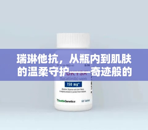 瑞琳他抗，從瓶內(nèi)到肌膚的溫柔守護(hù)——奇跡般的持續(xù)滋養(yǎng)