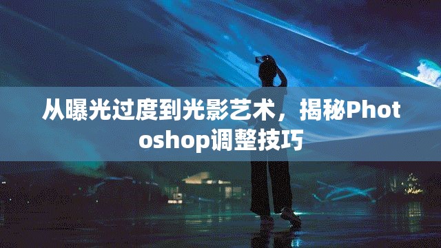 從曝光過度到光影藝術(shù)，揭秘Photoshop調(diào)整技巧