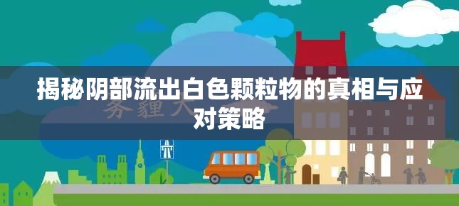 揭秘陰部流出白色顆粒物的真相與應(yīng)對(duì)策略