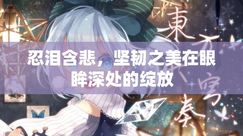 忍淚含悲，堅韌之美在眼眸深處的綻放