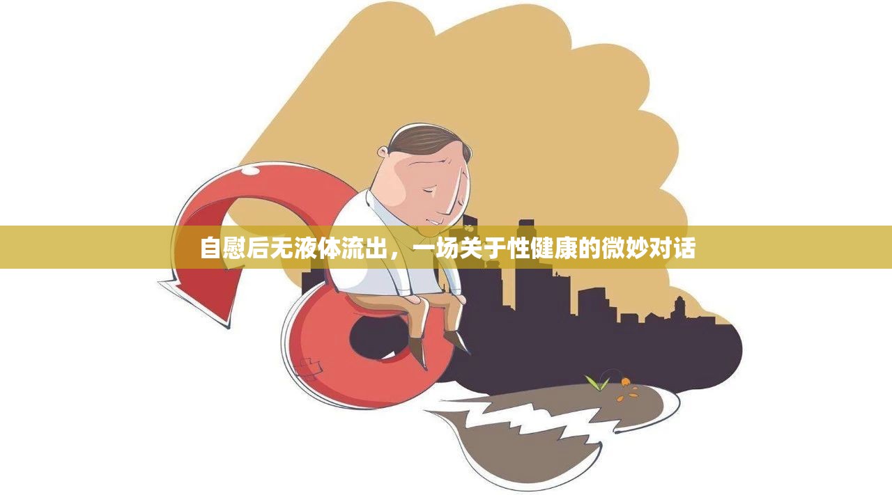 自慰后無液體流出，一場關(guān)于性健康的微妙對話