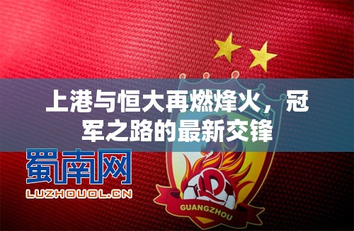 上港與恒大再燃烽火，冠軍之路的最新交鋒