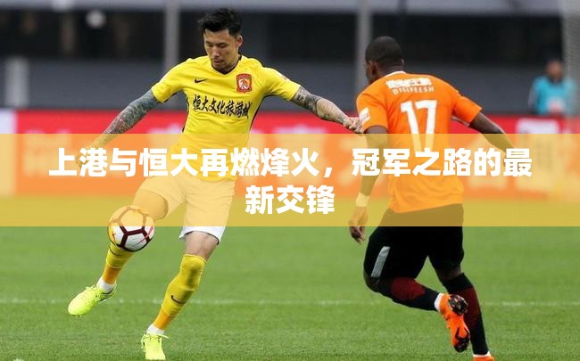 上港與恒大再燃烽火，冠軍之路的最新交鋒