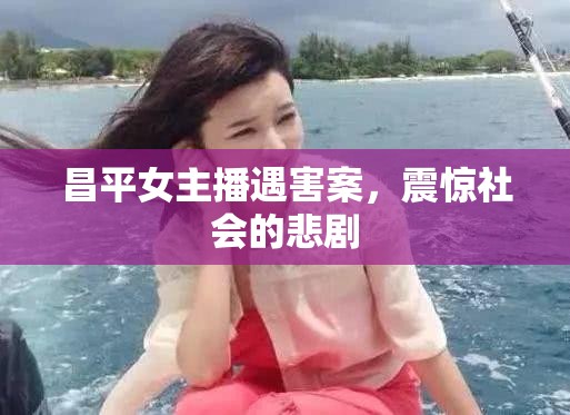 昌平女主播遇害案，震驚社會(huì)的悲劇