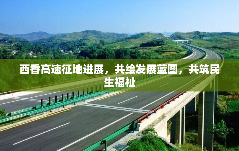 西香高速征地進(jìn)展，共繪發(fā)展藍(lán)圖，共筑民生福祉