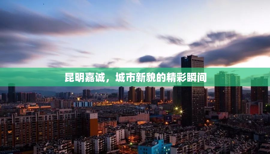 昆明嘉誠，城市新貌的精彩瞬間