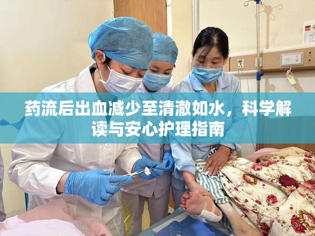 藥流后出血減少至清澈如水，科學(xué)解讀與安心護(hù)理指南