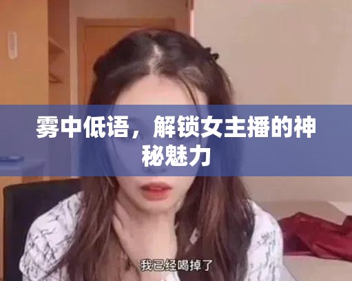 霧中低語，解鎖女主播的神秘魅力