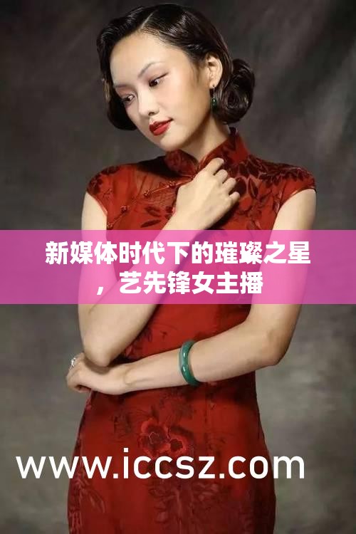 新媒體時代下的璀璨之星，藝先鋒女主播
