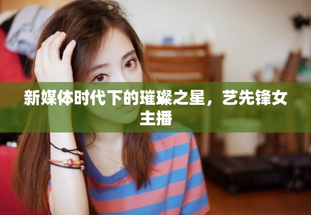 新媒體時代下的璀璨之星，藝先鋒女主播
