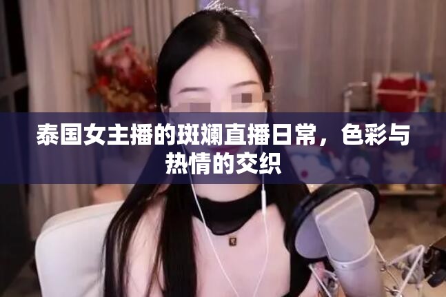 泰國(guó)女主播的斑斕直播日常，色彩與熱情的交織