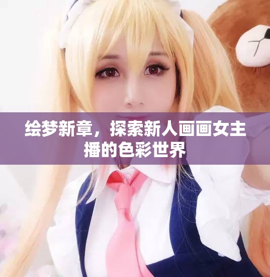 繪夢新章，探索新人畫畫女主播的色彩世界
