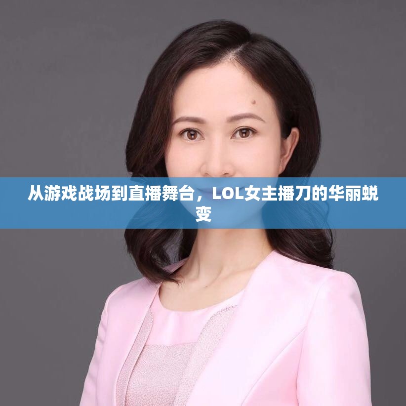 從游戲戰(zhàn)場(chǎng)到直播舞臺(tái)，LOL女主播刀的華麗蛻變