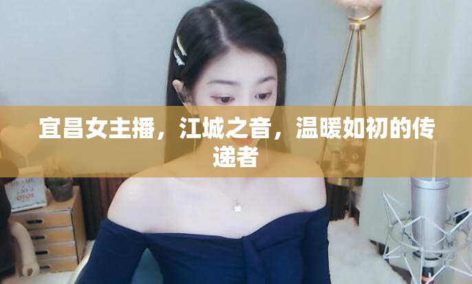 宜昌女主播，江城之音，溫暖如初的傳遞者