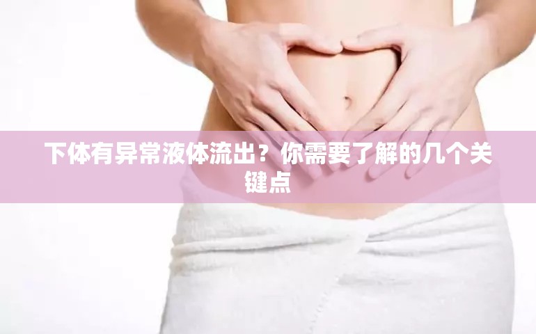 下體有異常液體流出？你需要了解的幾個(gè)關(guān)鍵點(diǎn)