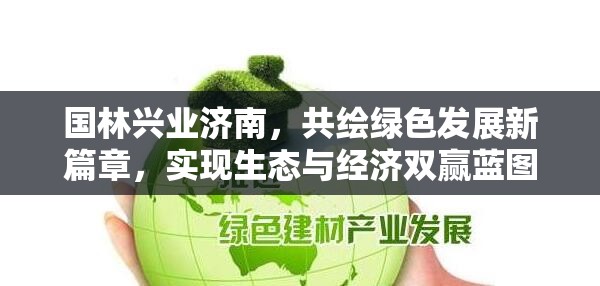 國林興業(yè)濟南，共繪綠色發(fā)展新篇章，實現(xiàn)生態(tài)與經(jīng)濟雙贏藍圖