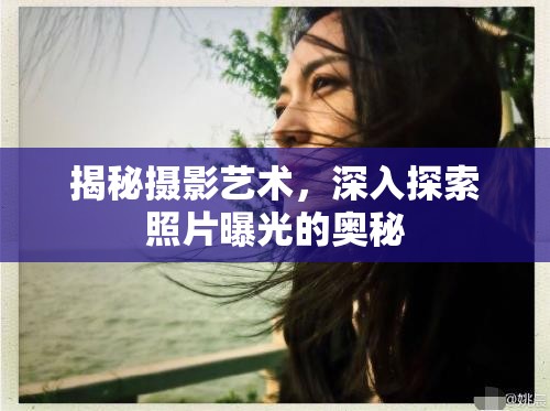 揭秘?cái)z影藝術(shù)，深入探索照片曝光的奧秘