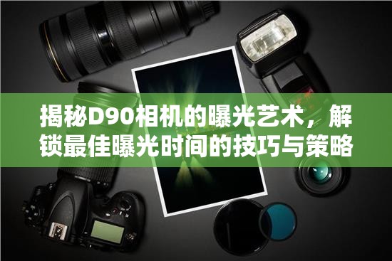 揭秘D90相機(jī)的曝光藝術(shù)，解鎖最佳曝光時(shí)間的技巧與策略