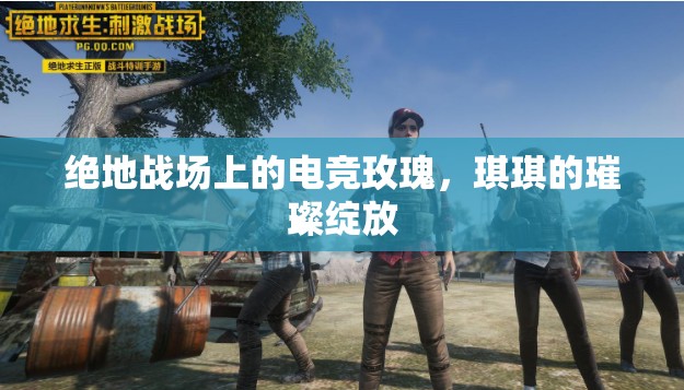 絕地戰(zhàn)場上的電競玫瑰，琪琪的璀璨綻放