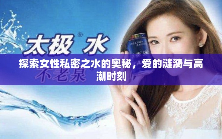 探索女性私密之水的奧秘，愛的漣漪與高潮時刻