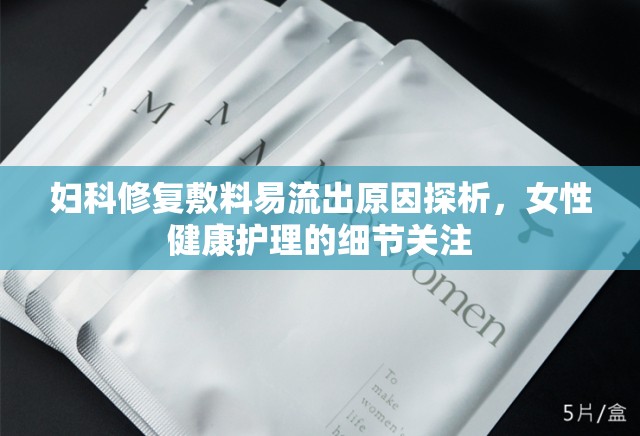 婦科修復(fù)敷料易流出原因探析，女性健康護理的細節(jié)關(guān)注