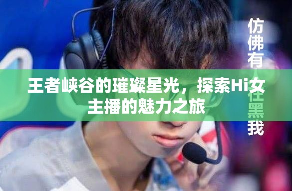 王者峽谷的璀璨星光，探索Hi女主播的魅力之旅
