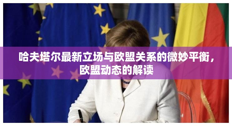 哈夫塔爾最新立場(chǎng)與歐盟關(guān)系的微妙平衡，歐盟動(dòng)態(tài)的解讀